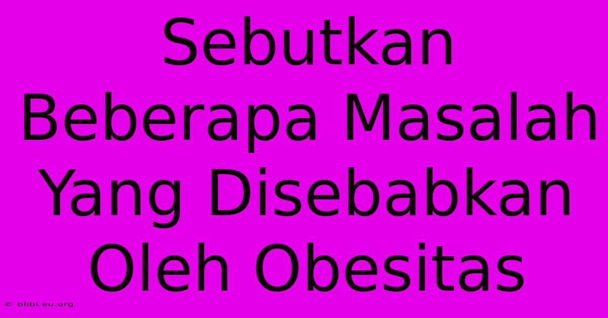 Sebutkan Beberapa Masalah Yang Disebabkan Oleh Obesitas